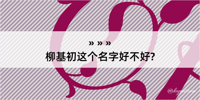 柳基初这个名字好不好?