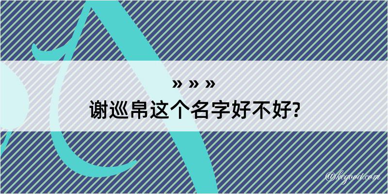 谢巡帛这个名字好不好?