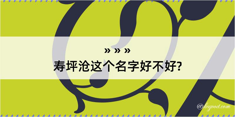 寿坪沧这个名字好不好?