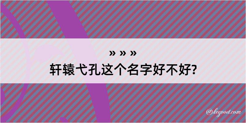 轩辕弋孔这个名字好不好?