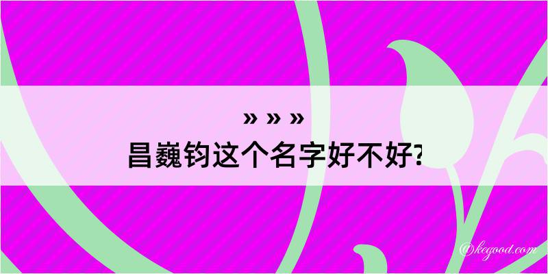 昌巍钧这个名字好不好?