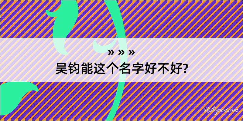 吴钧能这个名字好不好?