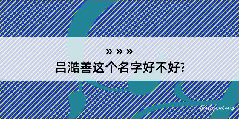 吕澔善这个名字好不好?