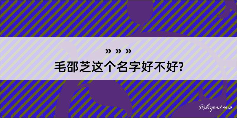 毛邵芝这个名字好不好?