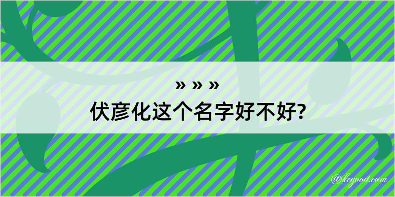 伏彦化这个名字好不好?