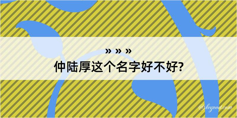 仲陆厚这个名字好不好?