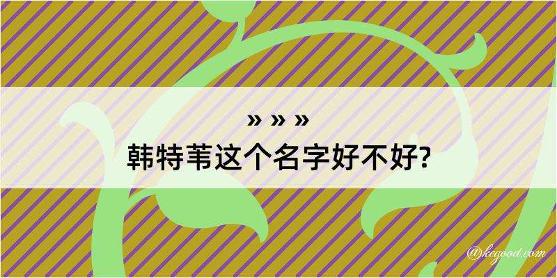 韩特苇这个名字好不好?