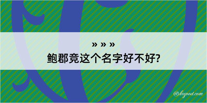 鲍郡竞这个名字好不好?