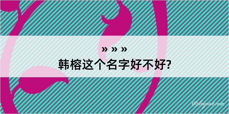 韩榕这个名字好不好?