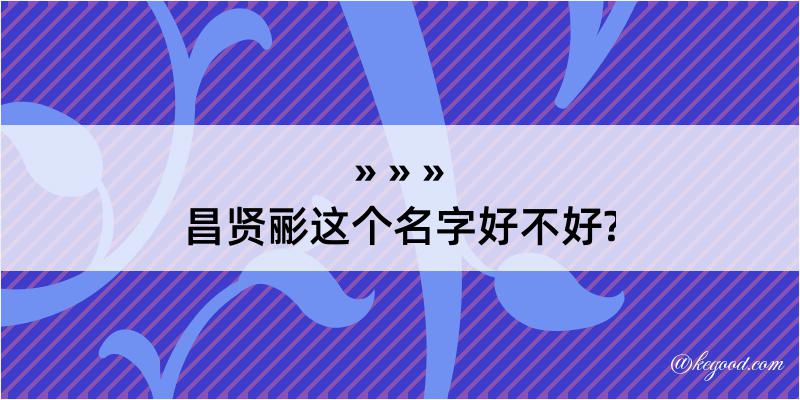 昌贤彨这个名字好不好?