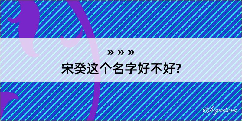 宋癸这个名字好不好?