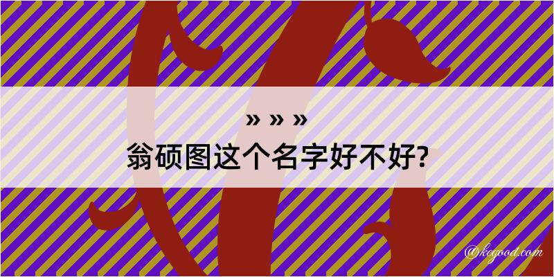 翁硕图这个名字好不好?