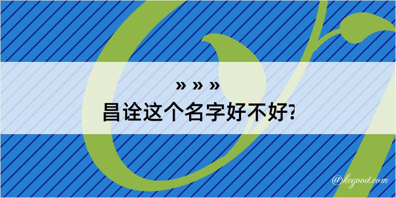 昌诠这个名字好不好?