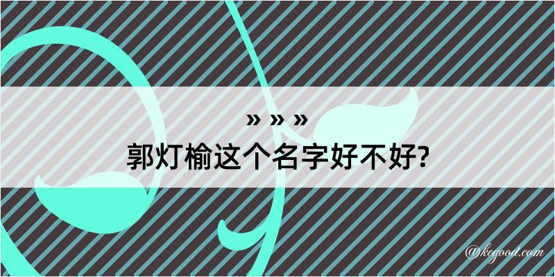 郭灯榆这个名字好不好?