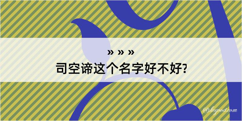 司空谛这个名字好不好?