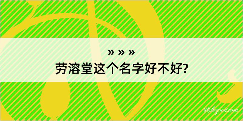 劳溶堂这个名字好不好?