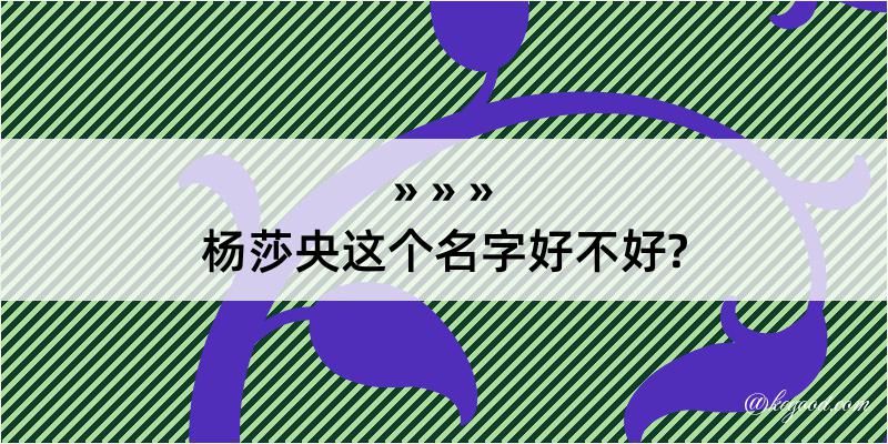 杨莎央这个名字好不好?