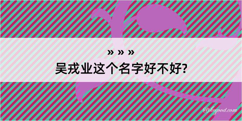 吴戎业这个名字好不好?