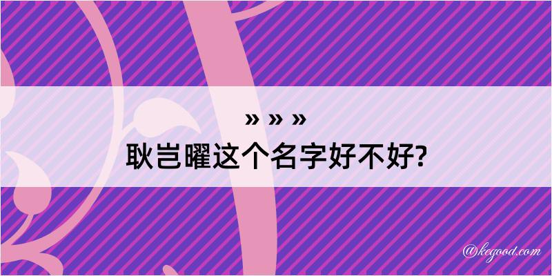 耿岂曜这个名字好不好?