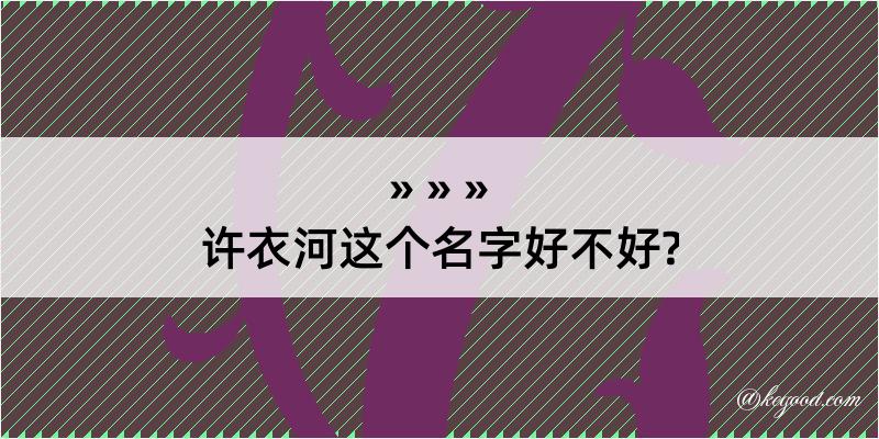 许衣河这个名字好不好?