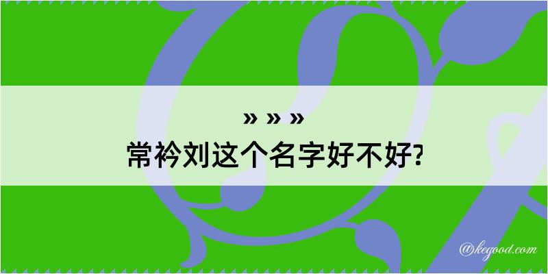 常衿刘这个名字好不好?