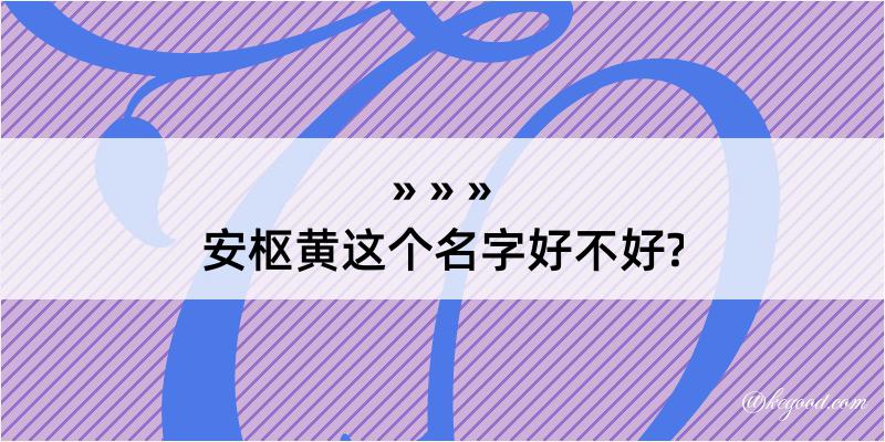 安枢黄这个名字好不好?