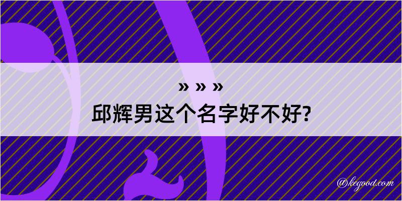 邱辉男这个名字好不好?