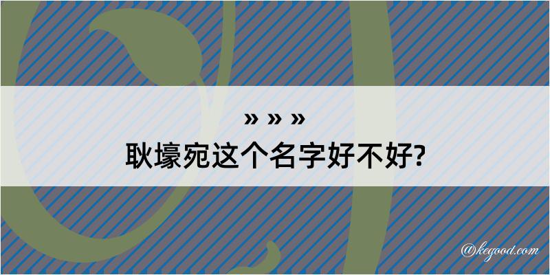 耿壕宛这个名字好不好?