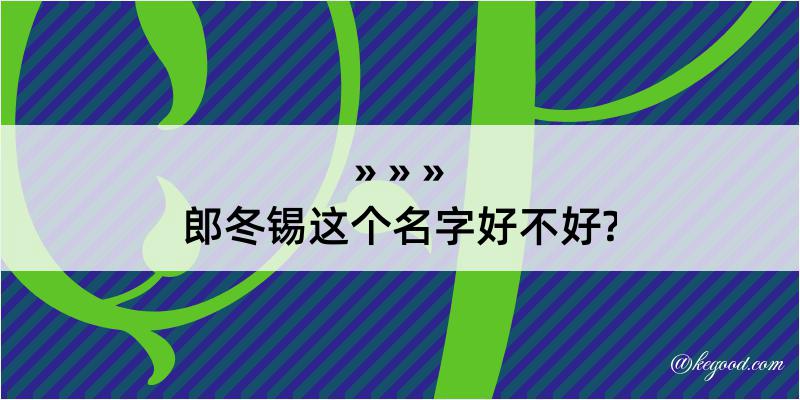 郎冬锡这个名字好不好?