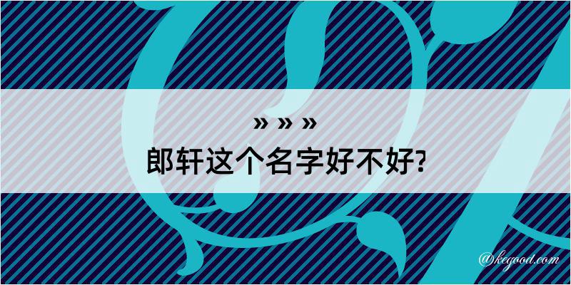 郎轩这个名字好不好?