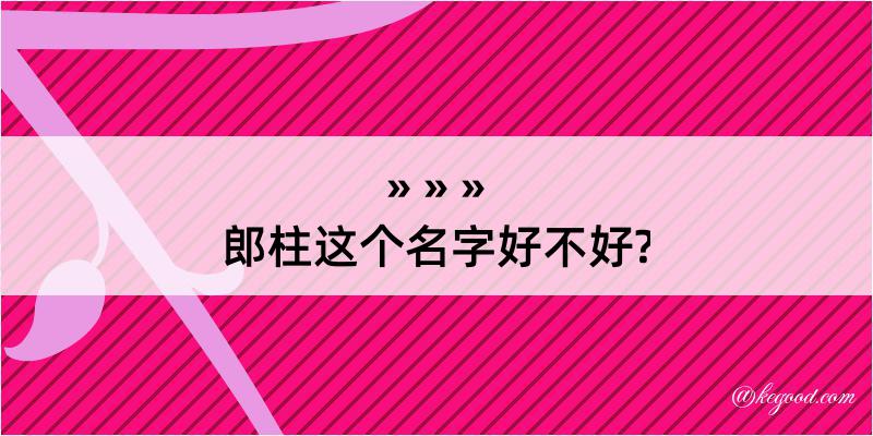 郎柱这个名字好不好?