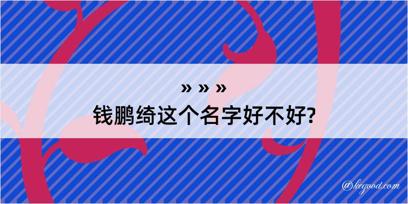 钱鹏绮这个名字好不好?