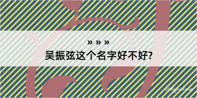 吴振弦这个名字好不好?