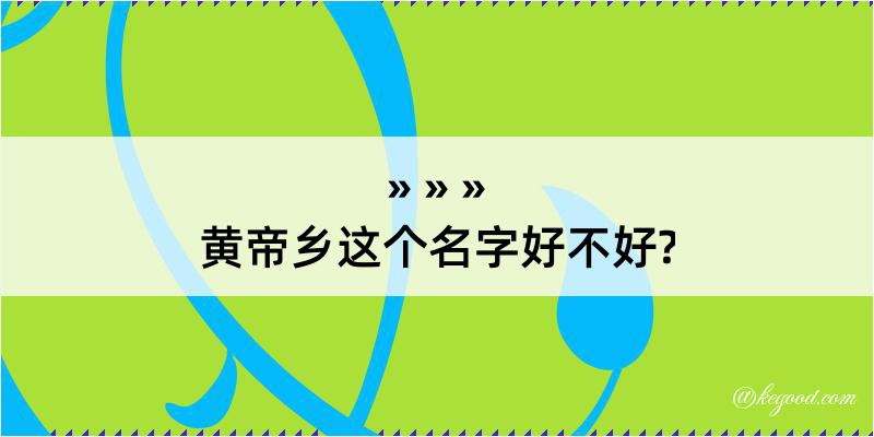 黄帝乡这个名字好不好?