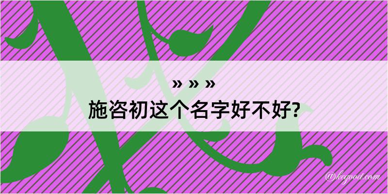 施咨初这个名字好不好?