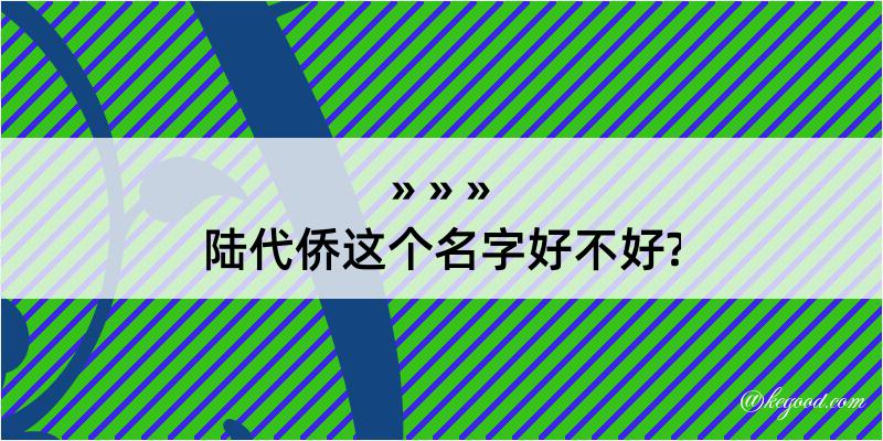 陆代侨这个名字好不好?