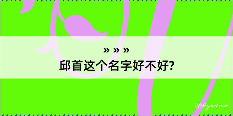 邱首这个名字好不好?