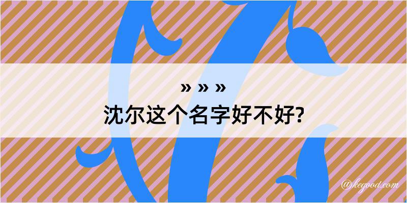 沈尔这个名字好不好?