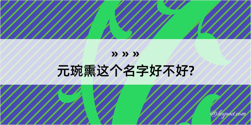 元琬熏这个名字好不好?