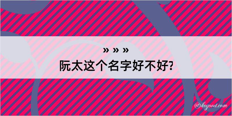 阮太这个名字好不好?