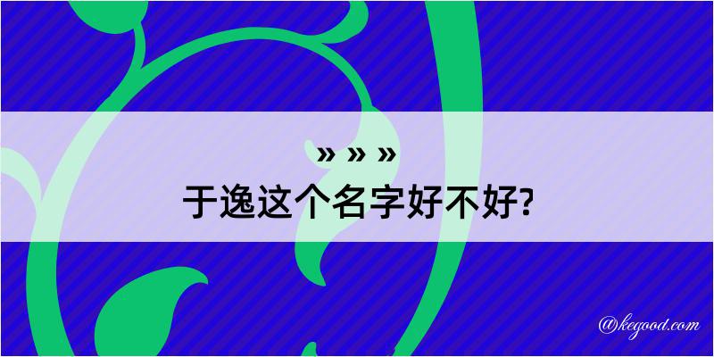 于逸这个名字好不好?