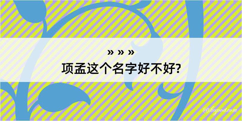 项孟这个名字好不好?