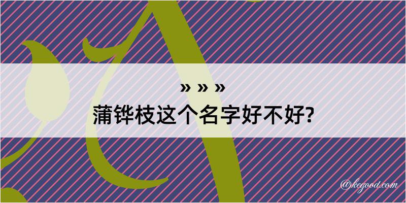 蒲铧枝这个名字好不好?