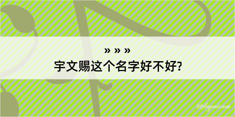 宇文赐这个名字好不好?