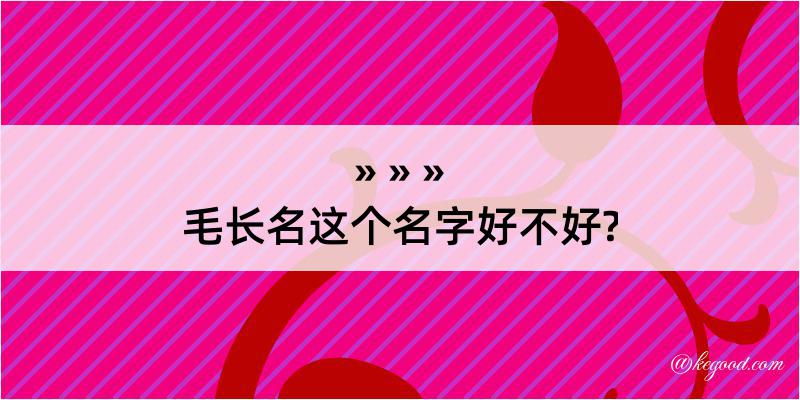 毛长名这个名字好不好?