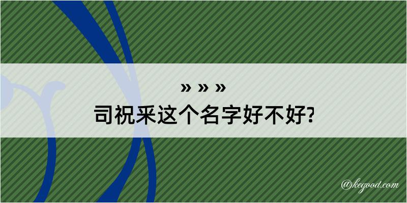 司祝釆这个名字好不好?