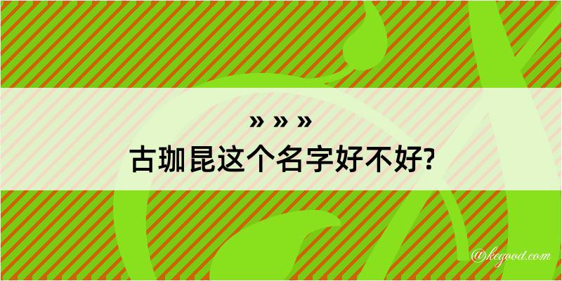 古珈昆这个名字好不好?