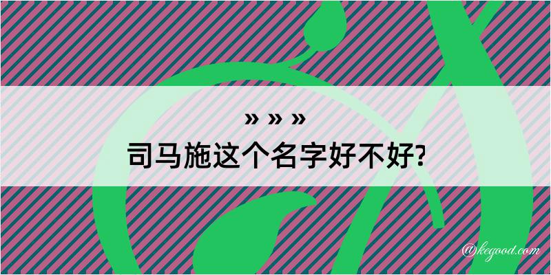 司马施这个名字好不好?