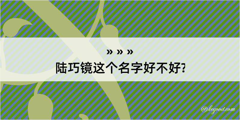 陆巧镜这个名字好不好?