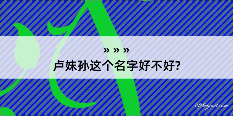 卢妹孙这个名字好不好?